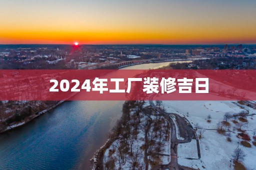 2025年工厂装修吉日