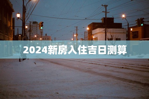 2025新房入住吉日测算