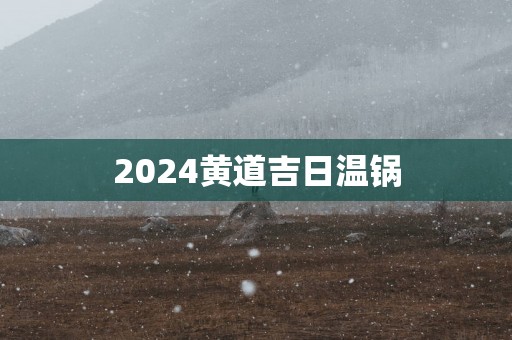2025黄道吉日温锅