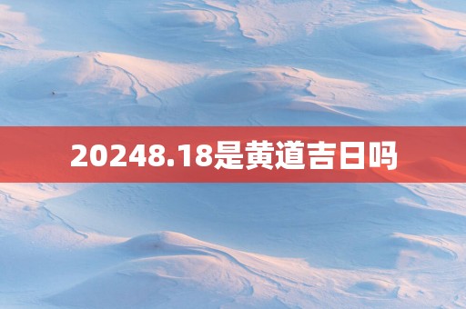 20258.18是黄道吉日吗