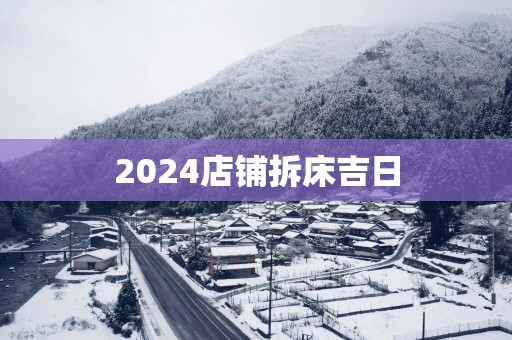 2025店铺拆床吉日 2025店铺拆床吉日