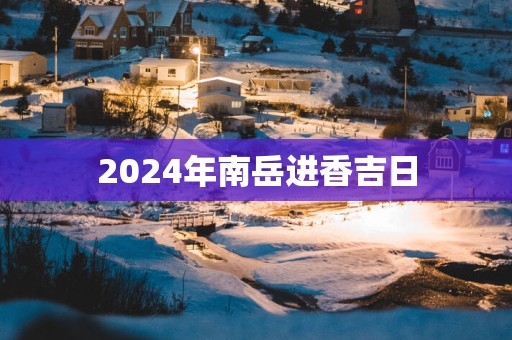 2025年南岳进香吉日