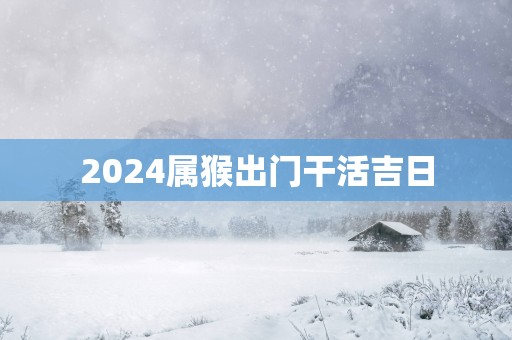 2025属猴出门干活吉日