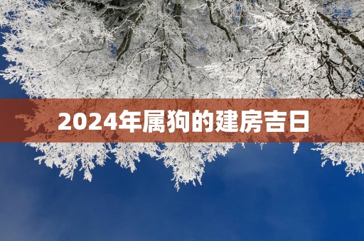 2025年属狗的建房吉日