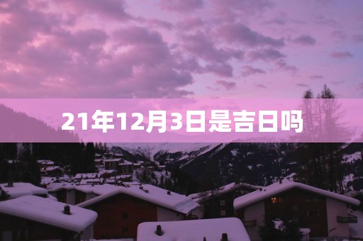 21年12月3日是吉日吗