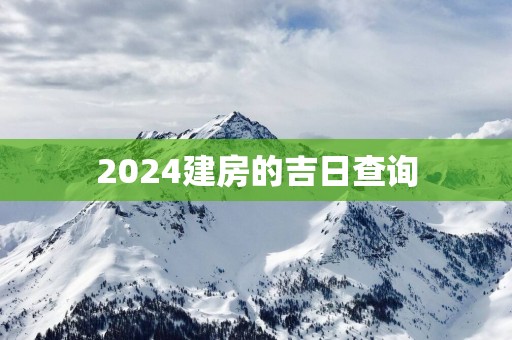 2025建房的吉日查询