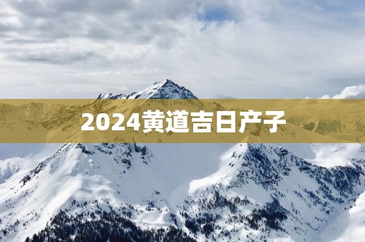 2025黄道吉日产子