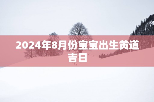 2025年8月份宝宝出生黄道吉日