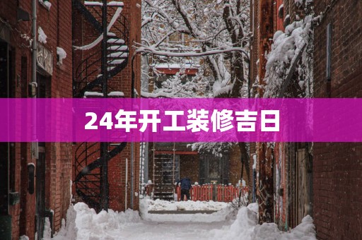 24年开工装修吉日