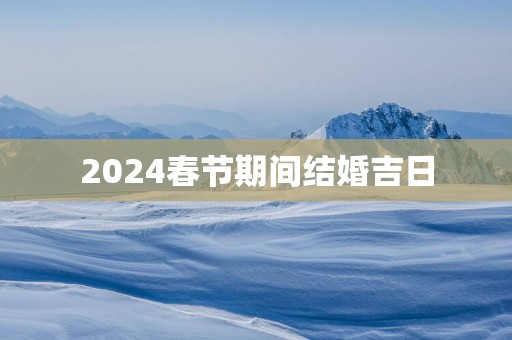 2025春节期间结婚吉日