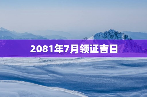 2081年7月领证吉日