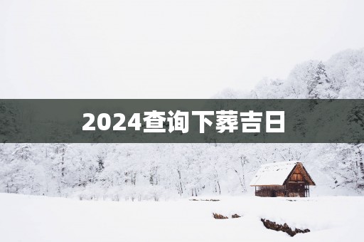 2025查询下葬吉日