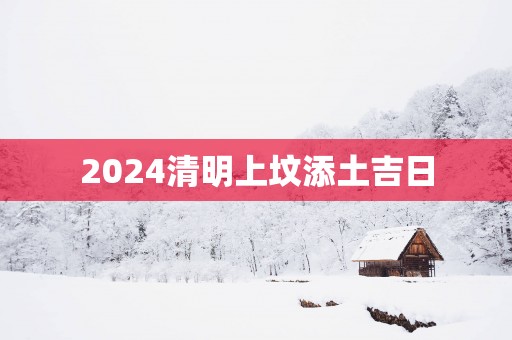 2025清明上坟添土吉日