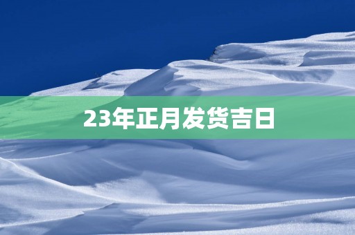 23年正月发货吉日