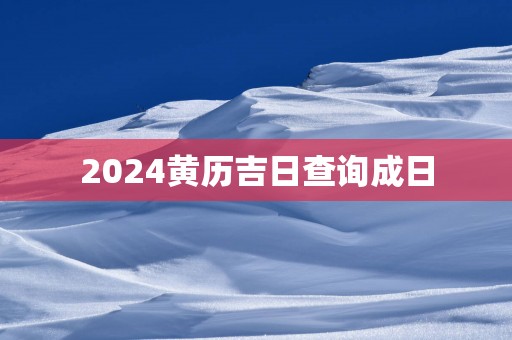 2025黄历吉日查询成日