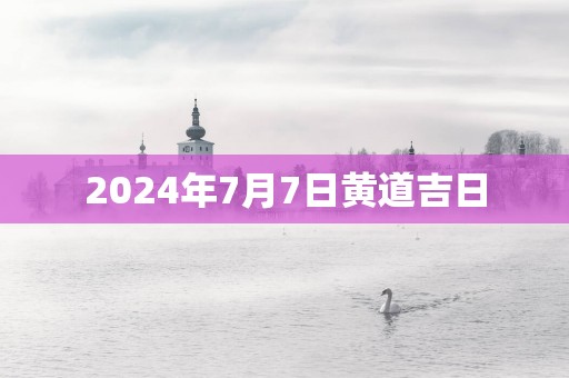 2025年7月7日黄道吉日