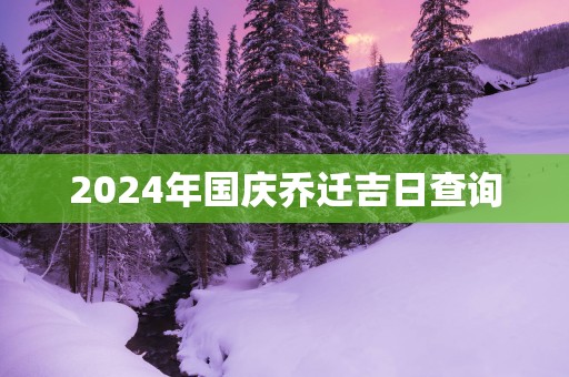 2025年国庆乔迁吉日查询