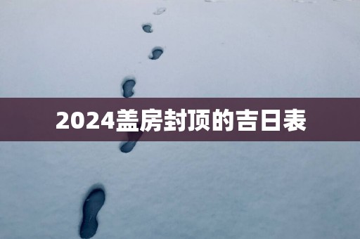2025盖房封顶的吉日表