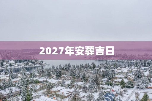 2027年安葬吉日