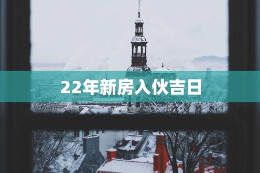 22年新房入伙吉日