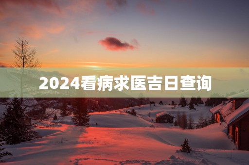 2025看病求医吉日查询