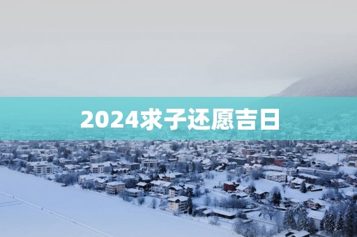 2025求子还愿吉日