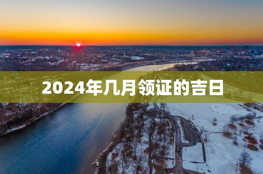 2025年几月领证的吉日