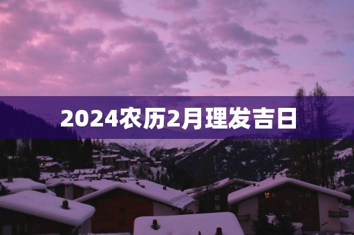 2025农历2月理发吉日