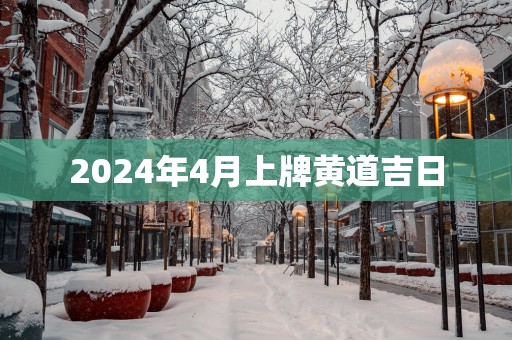 2025年4月上牌黄道吉日