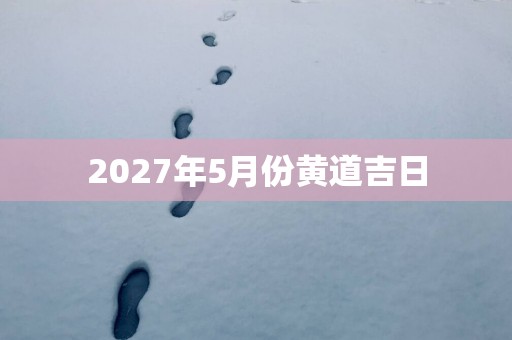 2027年5月份黄道吉日