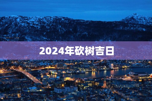 2025年砍树吉日
