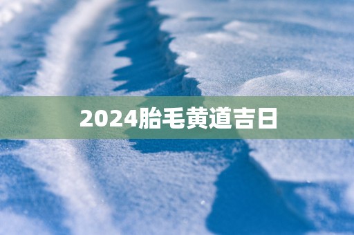 2025胎毛黄道吉日