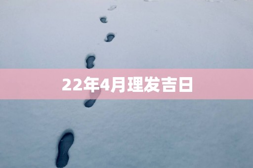 22年4月理发吉日