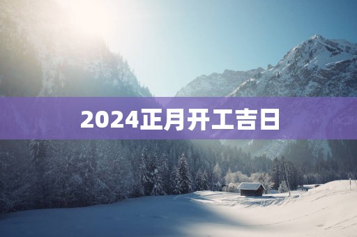 2025正月开工吉日