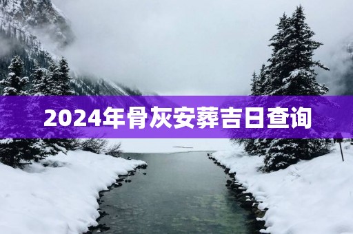 2025年骨灰安葬吉日查询