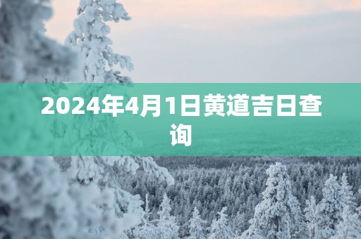2025年4月1日黄道吉日查询
