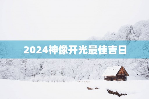 2025神像开光最佳吉日