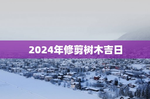 2025年修剪树木吉日