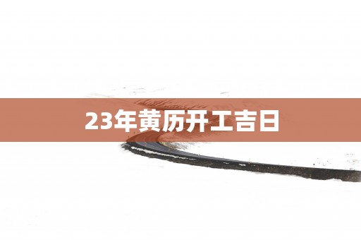 23年黄历开工吉日