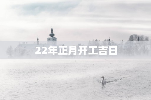 22年正月开工吉日