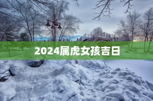 2025属虎女孩吉日