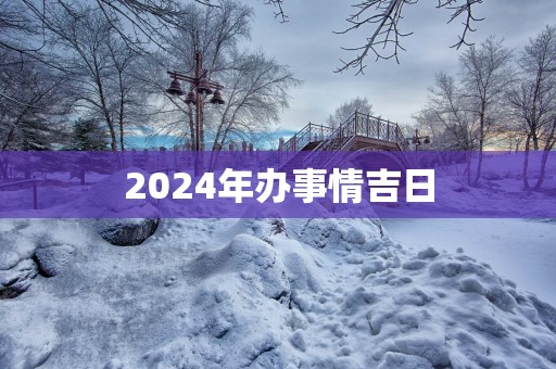 2025年办事情吉日