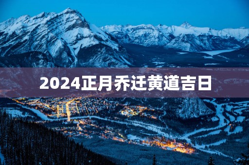 2025正月乔迁黄道吉日