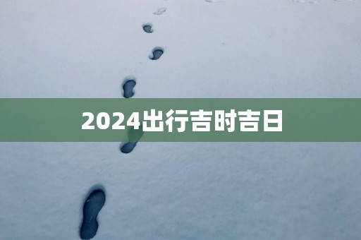 2025出行吉时吉日