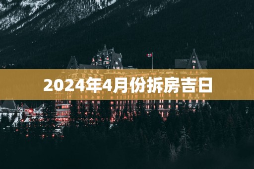 2025年4月份拆房吉日