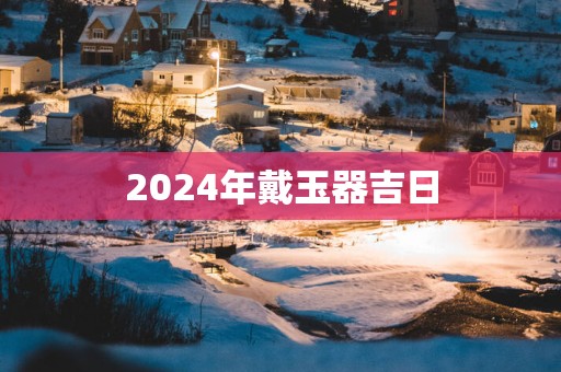 2025年戴玉器吉日