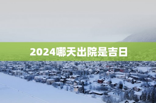 2025哪天出院是吉日