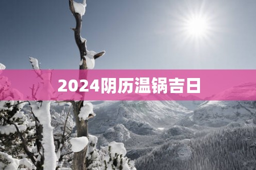 2025阴历温锅吉日