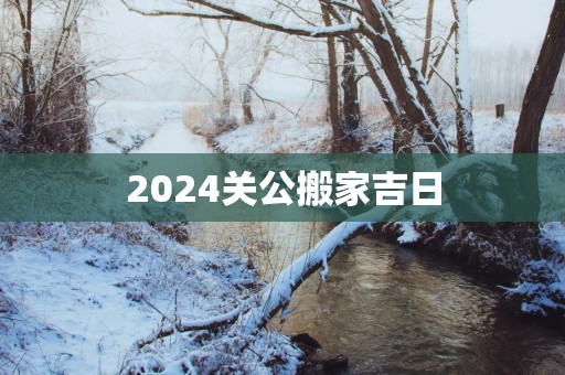 2025关公搬家吉日