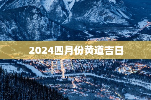 2025四月份黄道吉日 2025四月份黄道吉日